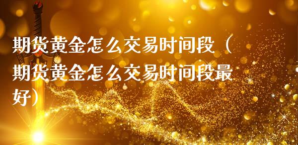 期货黄金怎么交易时间段（期货黄金怎么交易时间段最好）_https://www.kuaijiepai.net_期货资讯_第1张