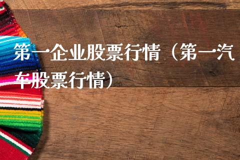 第一企业股票行情（第一汽车股票行情）_https://www.kuaijiepai.net_股票理论_第1张
