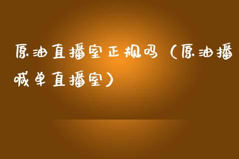 原油直播室正规吗（原油播喊单直播室）_https://www.kuaijiepai.net_期货在线_第1张
