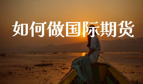 如何做国际期货_https://www.kuaijiepai.net_股票理论_第1张