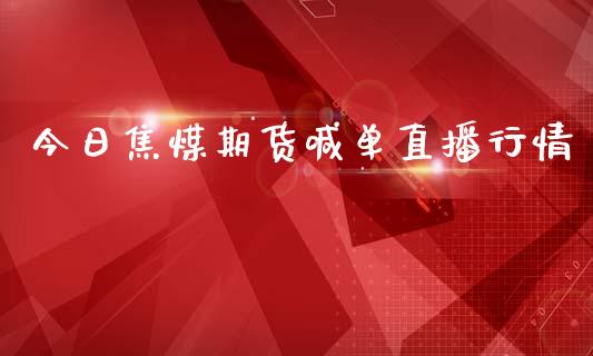 今日焦煤期货喊单直播行情_https://www.kuaijiepai.net_期货资讯_第1张