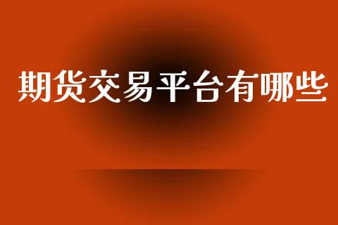 期货交易平台有哪些_https://www.kuaijiepai.net_期货资讯_第1张