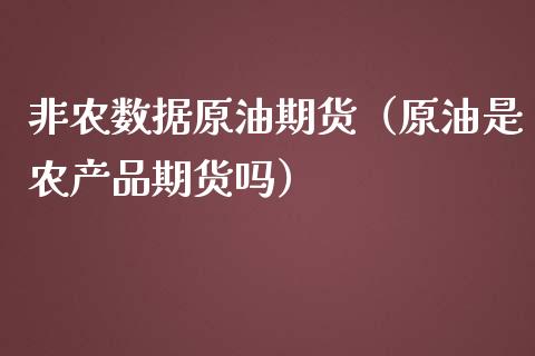 非农数据原油期货（原油是农产品期货吗）_https://www.kuaijiepai.net_期货资讯_第1张