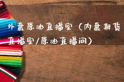 外盘原油直播室（内盘期货直播室/原油直播间）_https://www.kuaijiepai.net_期货在线_第1张