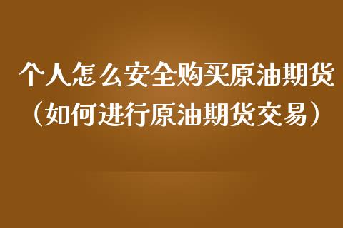 个人怎么安全购买原油期货（如何进行原油期货交易）_https://www.kuaijiepai.net_国际期货_第1张