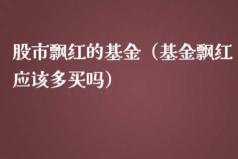 股市飘红的基金（基金飘红应该多买吗）_https://www.kuaijiepai.net_投资理财_第1张