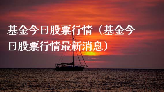 基金今日股票行情（基金今日股票行情最新消息）_https://www.kuaijiepai.net_新股新闻_第1张