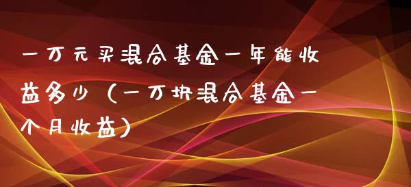 一万元买混合基金一年能收益多少（一万块混合基金一个月收益）_https://www.kuaijiepai.net_投资理财_第1张