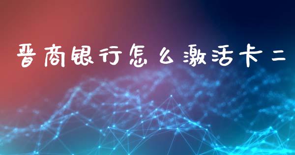 晋商银行怎么激活卡二_https://www.kuaijiepai.net_期货资讯_第1张