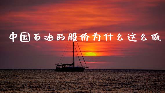 中国石油的股价为什么这么低_https://www.kuaijiepai.net_期货在线_第1张
