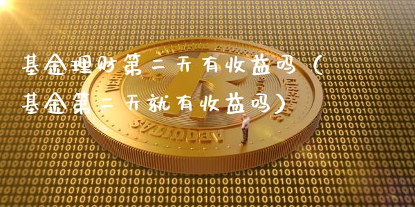 基金理财第二天有收益吗（基金第二天就有收益吗）_https://www.kuaijiepai.net_投资理财_第1张