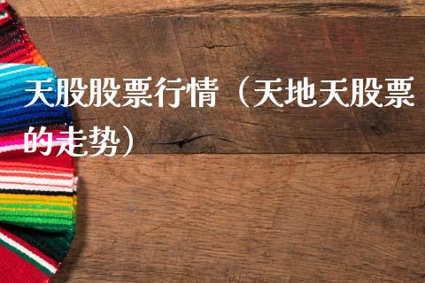 天股股票行情（天地天股票的走势）_https://www.kuaijiepai.net_股票理论_第1张