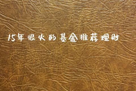 15年很火的基金推荐理财_https://www.kuaijiepai.net_期货理财_第1张