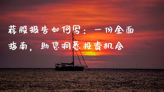 荐股报告如何写:一份全面指南,助您洞悉投资机会_期货资讯_第1张_快捷排财经网 荐股报告如何写:一份全面指南,助您洞悉投资机会_https://www.kuaijiepai.net_期货资讯_第1张