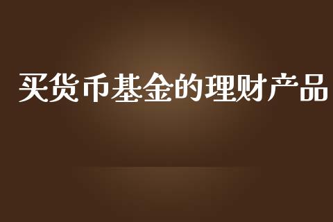 买货币基金的理财产品_https://www.kuaijiepai.net_期货理财_第1张