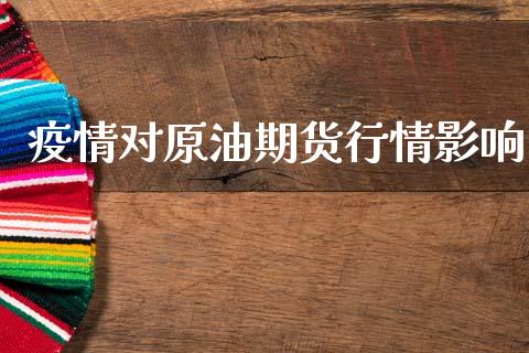 疫情对原油期货行情影响_https://www.kuaijiepai.net_国际期货_第1张