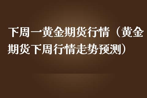 下周一黄金期货行情（黄金期货下周行情走势预测）_https://www.kuaijiepai.net_国际期货_第1张