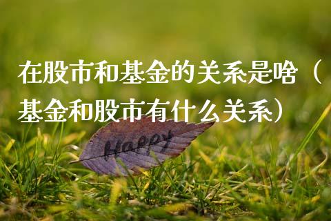 在股市和基金的关系是啥（基金和股市有什么关系）_https://www.kuaijiepai.net_期货理财_第1张