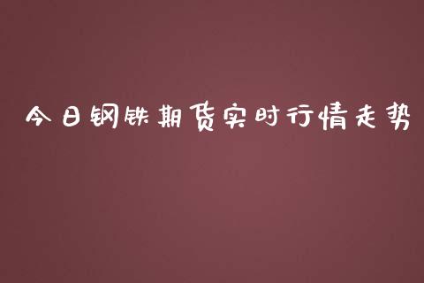 今日钢铁期货实时行情走势_https://www.kuaijiepai.net_国际期货_第1张