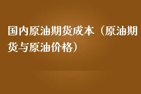 国内原油期货成本（原油期货与原油价格）_https://www.kuaijiepai.net_国际期货_第1张