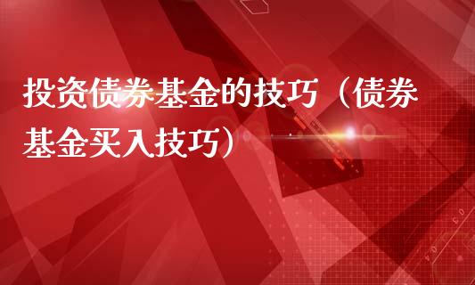 投资债券基金的技巧（债券基金买入技巧）_https://www.kuaijiepai.net_期货理财_第1张