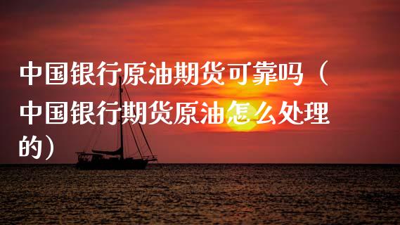 中国银行原油期货可靠吗（中国银行期货原油怎么处理的）_https://www.kuaijiepai.net_期货资讯_第1张