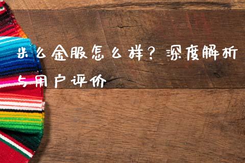 米么金服怎么样?深度解析与用户评价_国际股建_第1张_快捷排财经网 米么金服怎么样?深度解析与用户评价_https://www.kuaijiepai.net_国际股建_第1张