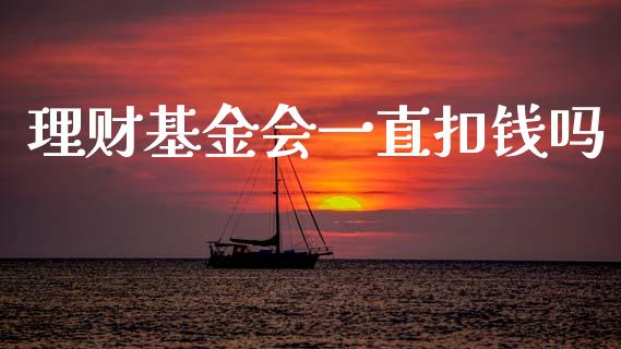 理财基金会一直扣钱吗_https://www.kuaijiepai.net_期货理财_第1张