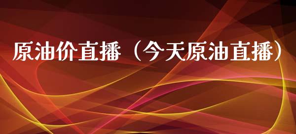 原油价直播（今天原油直播）_https://www.kuaijiepai.net_期货在线_第1张