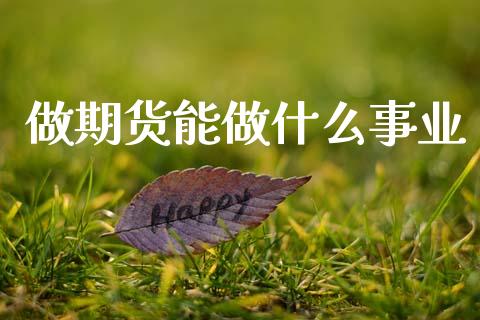 做期货能做什么事业_https://www.kuaijiepai.net_国际股建_第1张