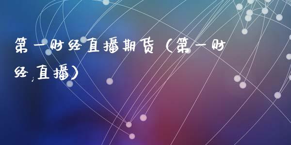 第一财经直播期货（第一财经,直播）_https://www.kuaijiepai.net_期货在线_第1张