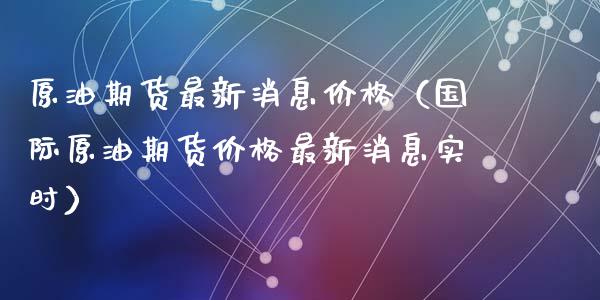 原油期货最新消息价格（国际原油期货价格最新消息实时）_https://www.kuaijiepai.net_期货资讯_第1张