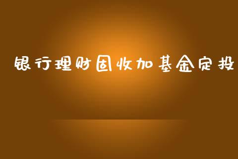 银行理财固收加基金定投_https://www.kuaijiepai.net_投资理财_第1张