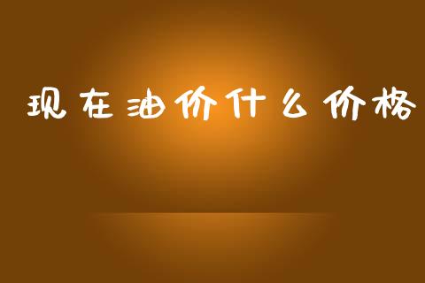现在油价什么价格_https://www.kuaijiepai.net_期货在线_第1张
