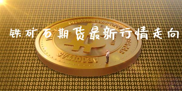 铁矿石期货最新行情走向_https://www.kuaijiepai.net_国际期货_第1张