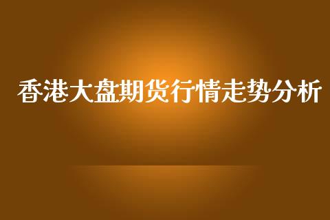 香港大盘期货行情走势分析_https://www.kuaijiepai.net_期货在线_第1张