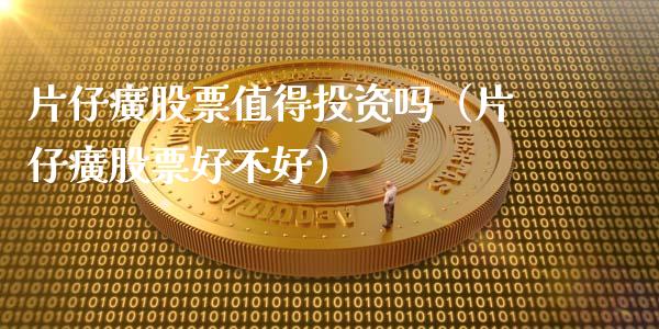 片仔癀股票值得投资吗（片仔癀股票好不好）_https://www.kuaijiepai.net_股票理论_第1张