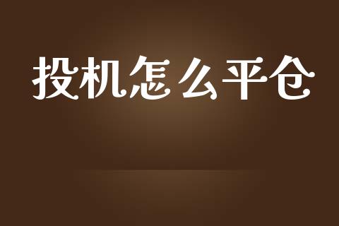 投机怎么平仓_https://www.kuaijiepai.net_新股新闻_第1张