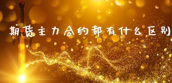 期货主力合约都有什么区别_https://www.kuaijiepai.net_投资理财_第1张