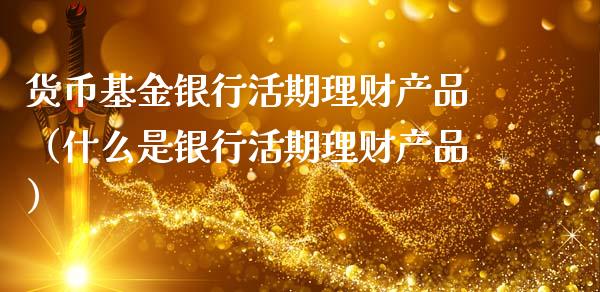 货币基金银行活期理财产品（什么是银行活期理财产品）_https://www.kuaijiepai.net_期货理财_第1张