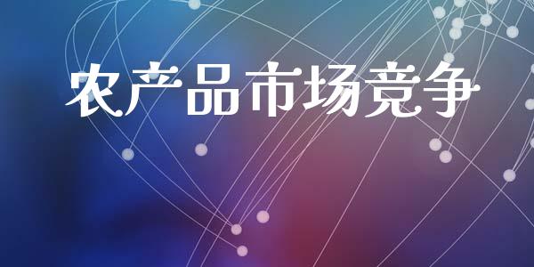 农产品市场竞争_https://www.kuaijiepai.net_国际期货_第1张