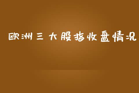 欧洲三大股指收盘情况_https://www.kuaijiepai.net_国际期货_第1张