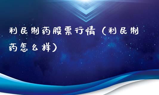 利民制药股票行情（利民制药怎么样）_https://www.kuaijiepai.net_股票理论_第1张