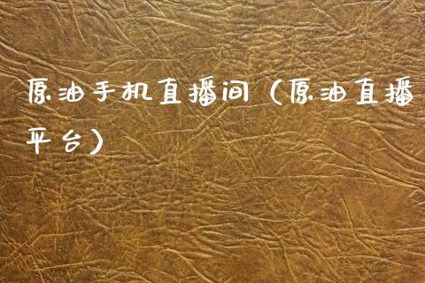 原油手机直播间（原油直播平台）_https://www.kuaijiepai.net_期货在线_第1张