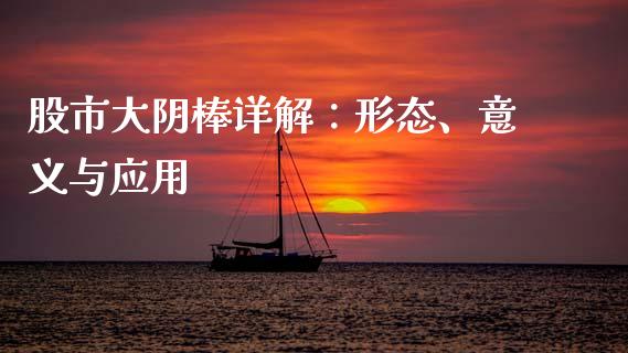 股市大阴棒详解:形态、意义与应用_期货理财_第1张_快捷排财经网 股市大阴棒详解:形态、意义与应用_https://www.kuaijiepai.net_期货理财_第1张