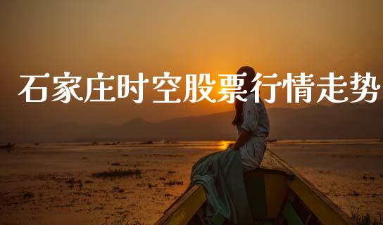 石家庄时空股票行情走势_https://www.kuaijiepai.net_新股新闻_第1张