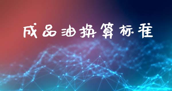 成品油换算标准_https://www.kuaijiepai.net_期货在线_第1张