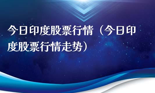 今日印度股票行情（今日印度股票行情走势）_https://www.kuaijiepai.net_股票理论_第1张