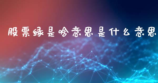 股票绿是啥意思是什么意思_https://www.kuaijiepai.net_股票理论_第1张