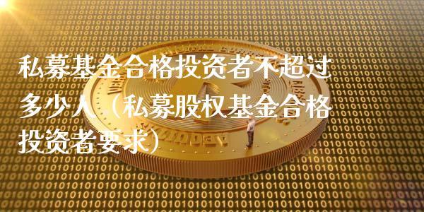 私募基金合格投资者不超过多少人（私募股权基金合格投资者要求）_https://www.kuaijiepai.net_期货理财_第1张
